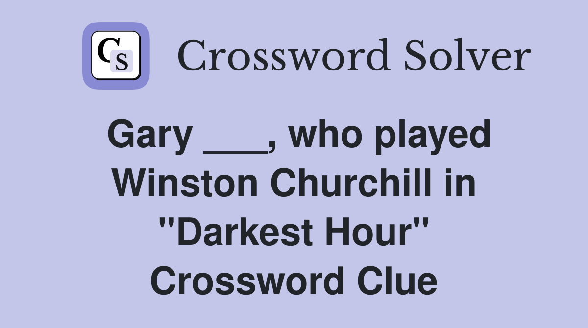 Gary ___, who played Winston Churchill in "Darkest Hour" - Crossword